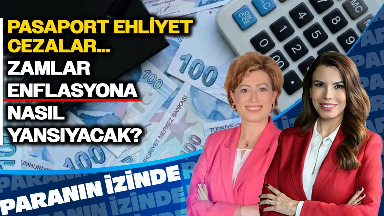 Pasaport, Ehliyet, Cezalar… Zamlar Enflasyona Nasıl Yansıyacak? | Paranın İzinde | Serap Durusoy